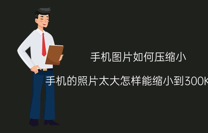 手机图片如何压缩小 手机的照片太大怎样能缩小到300K以内？